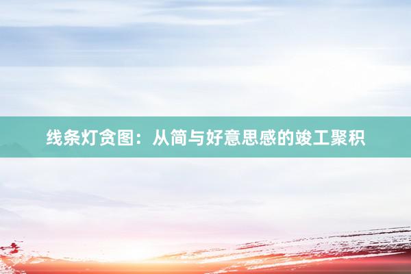 线条灯贪图：从简与好意思感的竣工聚积