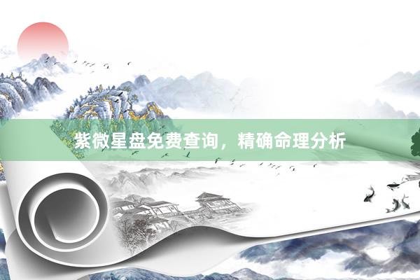紫微星盘免费查询，精确命理分析
