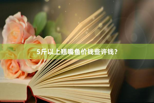 5斤以上翘嘴鱼价钱些许钱？